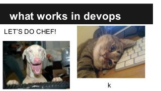 what works in devops
LET’S DO CHEF!
k
 