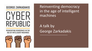 Reinventing democracy
in the age of intelligent
machines
A talk by
George Zarkadakis
 