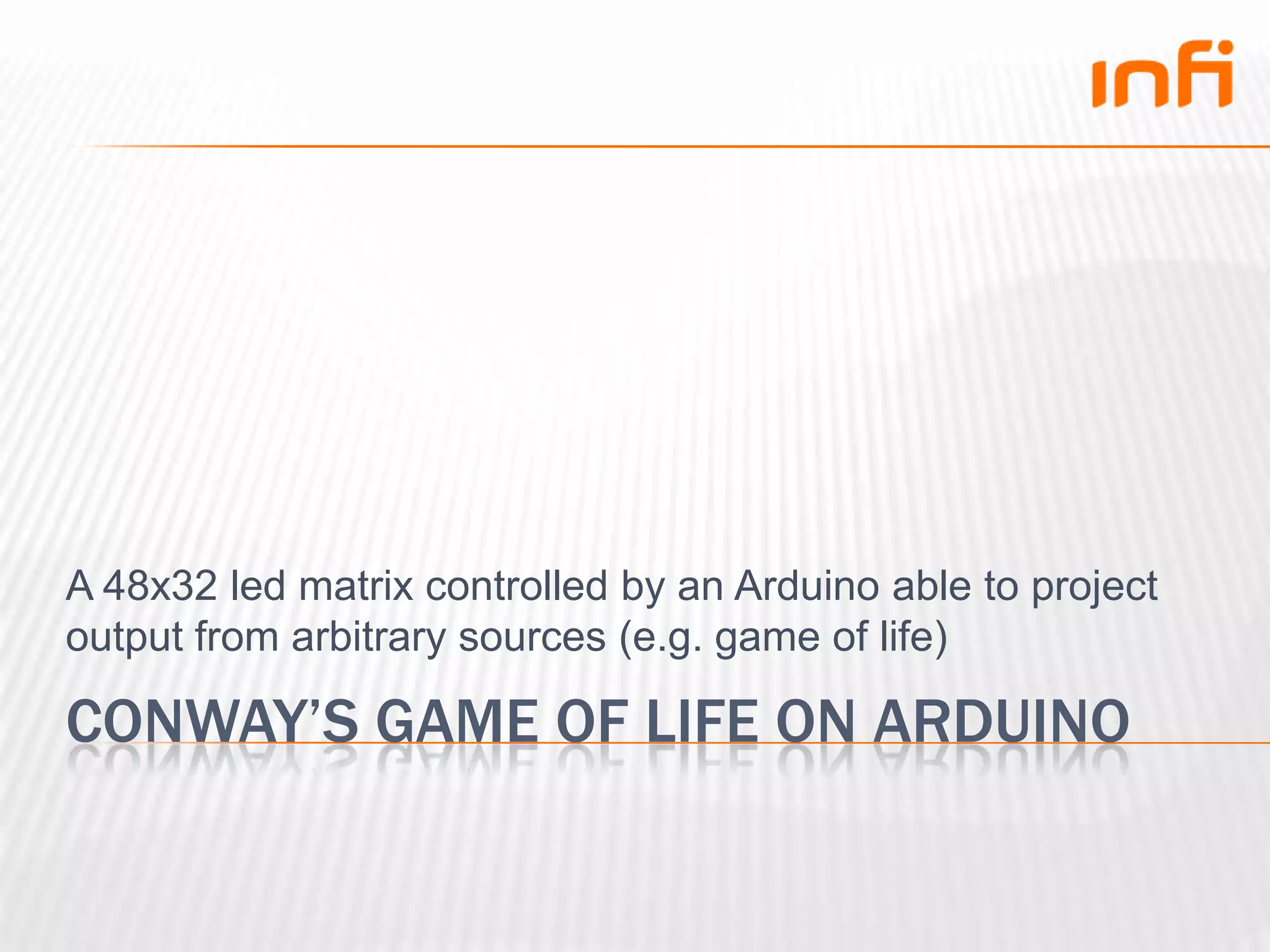 Conway’s game of life on ArduinoA 48x32 led matrix controlled by an Arduino able to project output from arbitrary sources (e.g. game of life)