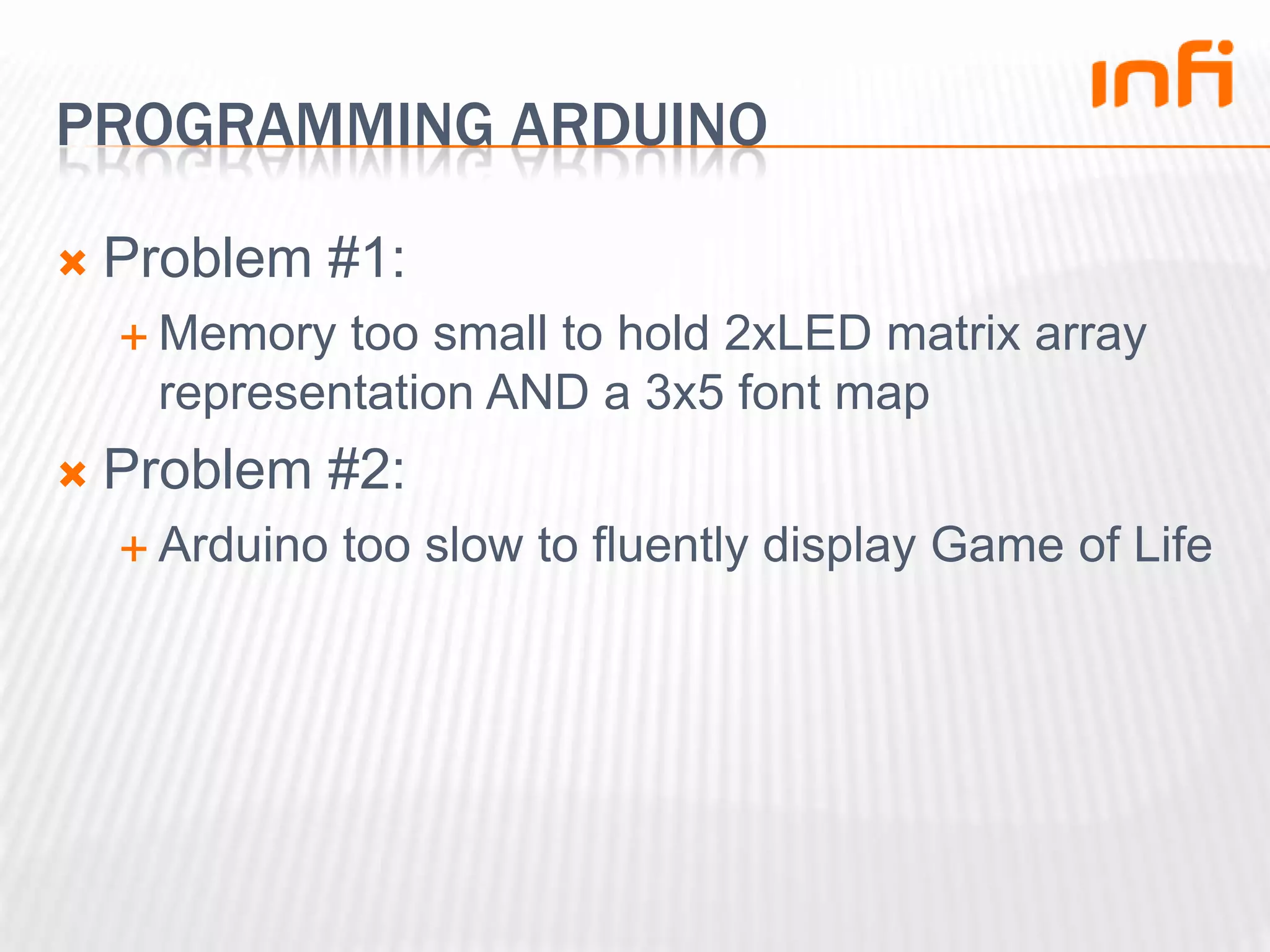 Programming arduinoProblem #1:Memory too small to hold 2xLED matrix array representationAND a 3x5 font mapProblem #2:Arduinotoo slow to fluently display Game of Life