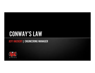JEFF HACKERT| ENGINEERING MANAGER
CONWAY’S LAW
 