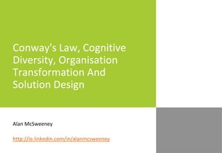 Conway's Law, Cognitive
Diversity, Organisation
Transformation And
Solution Design
Alan McSweeney
http://ie.linkedin.com/in/alanmcsweeney
 