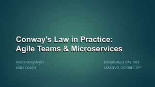 Conway's Law in Practice:
Agile Teams & Microservices
BOGOI BOGDANOV
AGILE COACH
BOSNIA AGILE DAY 2018
SARAJEVO, OCTOBER 20TH
 