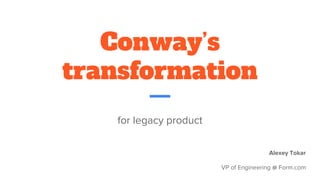 Conway’s
transformation
for legacy product
Alexey Tokar
VP of Engineering @ Form.com
 