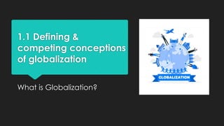 1.1 Defining &
competing conceptions
of globalization
What is Globalization?
 