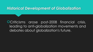Historical Development of Globalization
Criticisms arose post-2008 financial crisis,
leading to anti-globalization movements and
debates about globalization's future.
 