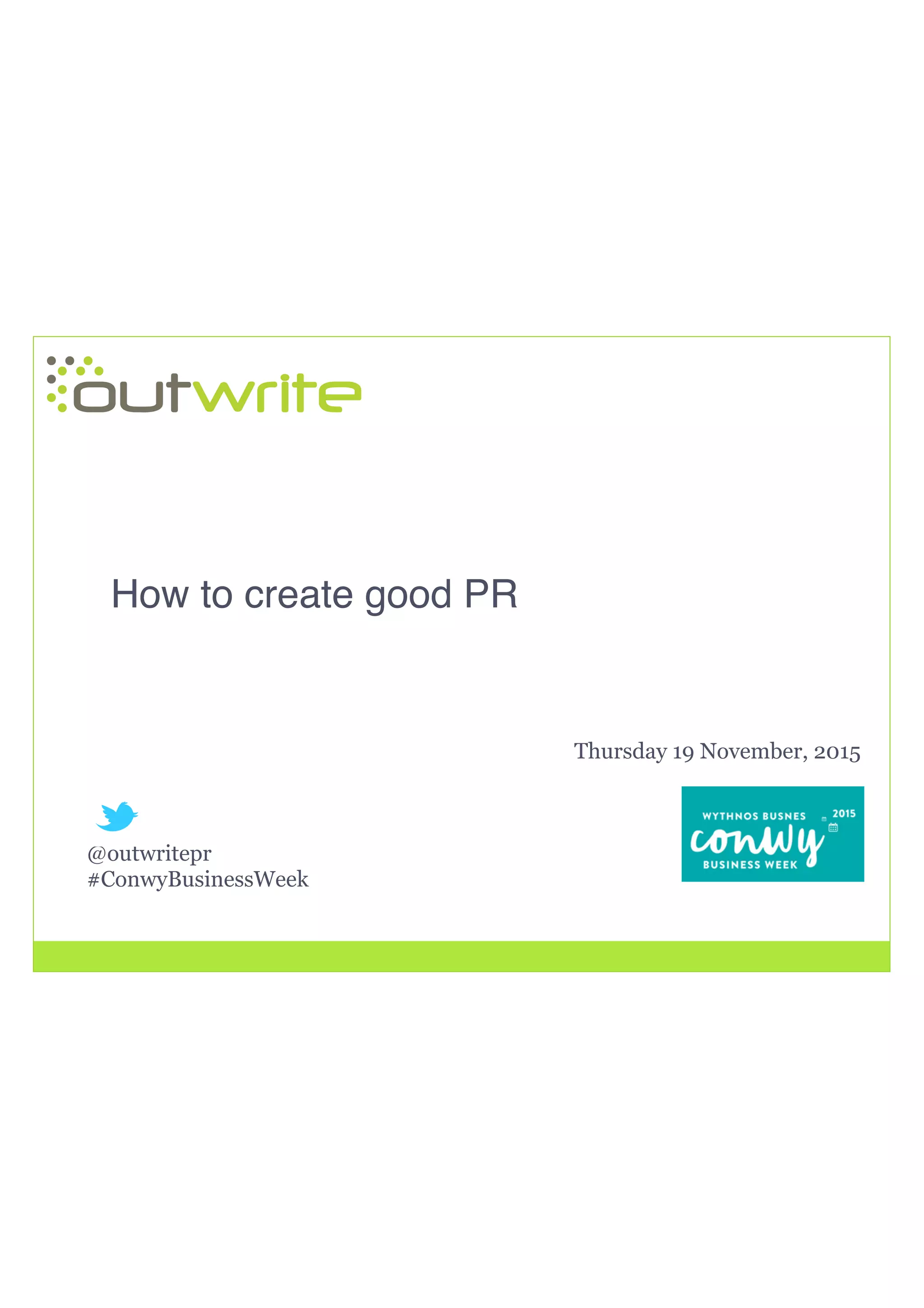 @outwritepr
#ConwyBusinessWeek
How to create good PR!
Thursday 19 November, 2015
 