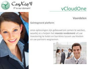 vCloudOne
                                       Voordelen
Geïntegreerd platform:

onze oplossingen zijn gebouwd om samen te werken,
waarbij ze u helpen het meeste rendement uit uw
investering te halen en barrières tussen uw klanten
en uw partners wegnemen.
 