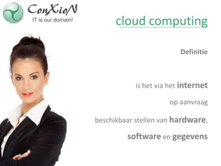 cloud computing

                         Definitie



           is het via het internet

                     op aanvraag

beschikbaar stellen van hardware,

         software en gegevens
 
