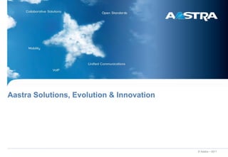 Aastra Solutions, Evolution & Innovation




                                           © Aastra – 2011
 