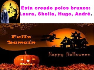 Esta creado polos bruxos: 
Laura, Sheila, Hugo, André. 
