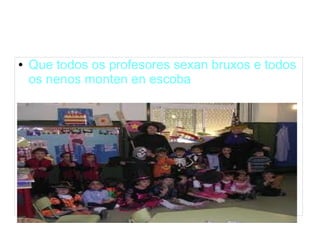● Que todos os profesores sexan bruxos e todos 
os nenos monten en escoba 
 