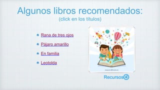 Algunos libros recomendados:
(click en los títulos)
Rana de tres ojos
Pájaro amarillo
En familia
Leotolda
Recursos
 