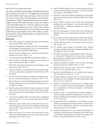 and CA19-9 in an ovarian cancer) [50].
The analysis of cfDNA has the advantage of identifying alterations
that are specific to the tumor [51]. The application of sequencing
has allowed ctDNA-based tumor genotyping, which are present
in a variety of cancers [50]. TEC-Seq program assessed the plas-
ma specimen in “healthy” individuals (not known to have cancer).
Samples were processed within two hours to ensure the collection
of cells and cellular debris [51]. TEC-Seq analyses have signifi-
cantly reduced the sequencing error rate to fewer than one false
positive per 3 million bases pairs. Given the different tumors that
could be detected, other diagnostic tests will be needed to comple-
ment any positive ctDNA mutations analysis to identify the source
of occult lesions [57, 58].
References
1. Wilson JMG, Jungner G. Principles and practice of screening for
disease. Geneva: WHO; 1968. Available.
2. AndermannA, Blancquaert I, Beauchamp S, Déry V. Revisiting Wil-
son and Jungner in the genomic age: a review of screening criteria
over the past 40 years. Bull WHO. 2000, Geneva.
3. Etzioni R, Urban N, Ramsey S, et al. The case for early detection.
Nature Reviews Cancer. 2003; 3: 1-10.
4. Evidence-based medicine. BMJ 2004. United Health Foundation.
5. Pepe MS. Phases of biomarker development for early detection of
cancer. J Natl Cancer Inst. 2001; 93: 1054-61.
6. Petricoin EF. Use of proteomic patterns in serum to identify ovarian
cancer. Lancet. 2002; 359: 572-7.
7. Cronin KA, Weed DL, Connor RJ, Prorok PC. Case-control studies
of cancer screening: theory and practice. J Natl Cancer Inst. 1998;
90: 498-504.
8. Weiss NS. Case-control studies of the efficacy of screening for can-
cer: can we earn them some respect. J Med Screen. 1997; 4: 57-59.
9. Feuer EJ, Mariotto A, Merrill R. Modeling the impact of the decline
in distant stage disease on prostate carcinoma mortality rates. Can-
cer. 2002; 95: 870-880.
10. Smith RA, Andrews KS, Brooks D. Cancer screening in the United
States, 2019: a review of current American Cancer Society guide-
lines and current issues in cancer screening. CA Cancer J Clin. 2019;
69: 184-210.
11. Loud J, Genetics Branch, DCEG, NCI, NIH. Cancer screening and
early detection in the 21st century. Semin Oncol Nurs. 2017 May;
33(2): 121-128.
12. Wender RC, Jemal A, Baskies AM, et al. The American Cancer So-
ciety challenge goal to reduce US cancer mortality by 50% between
1990 and 2015: results and reflections. CA Cancer J Clin. 2016;
66(5): 359-369.
13. Shieh Y, Hu D, Ma L, et al. Breast cancer risk prediction using a
clinical risk model and polygenic risk score. Breast cancer research
and treatment. 2016: 159(3): 513-525.
14. Mai PL, Malkin D, Garber JE, et al. Li-Fraimeni syndrome: report of
a clinical research workshop and creation of a research consortium.
Cancer genetics. 2012; 205(10): 479-487.
15. Kurman RJ. Origin and molecular pathogenesis of ovarian high-
grade serous carcinoma. Annals of Oncology. ESMO. 2013; 24(Sup-
pl10): x16-21.
16. Jacobs IJ, Menon U, Ryan A, et al. Ovarian cancer screening and
mortality in the UK Collaborative Trial of Ovarian Cancer Screen-
ing (UKCTOCS): a randomized controlled trial. Lancet. 2016;
387(10022): 945-956.
17. Moore RG, Maclaughlan S. Current clinical use of biomarkers for
epithelial ovarian cancer. Current Opinion Oncology. 2010; 22(5):
492-497.
18. Noone AM, Howlader N, Krapcho M, et al. SEER Cancer Statistics
Review, 1975-2015. 2018. Bethesda, MD: National Cancer Institute.
19. Seigel R, Miller KD, Jemal A. Cancer Statistics. 2019. CA Cancer J
Clin. 2019; 69: 7-35.
20. The National Lung Screening Trial Research Team. Reduced
lung-cancer mortality with low dose computed tomographic screen-
ing. NEJM. 2011; 365(5); 395-409.
21. Doria-Rose VP, Szabo E. Screening and prevention of lung cancer.
In: Kernstine KH, Reckamp KL, eds. Lung cancer: a multidisci-
plinary approach to diagnosis and management. New York: Demos
Medical Publishing. 2010: 53-72.
22. Naidich DP, Marshall CH, Gribbin C, et al. Low-dose of the lungs:
preliminary observations. Radiol. 1990; 175: 729-31.
23. Mahesh M, Hevezi JM. Slice wars vs dose wars in multiple-row
detector CT. J Am Coll Radiol. 2009; 6: 201-2.
24. Seigel RL, Miller KD, Fedewa SA, et al. Colorectal cancer statistics,
2017. CA Cancer J Clin. 2017; 67: 177-193.
25. Seigel RL, Fedewa SA, Anderson WF, et al. Colorectal cancer inci-
dence patterns in the United States, 1974-2013 [serial online]. J Natl
Cancer Inst. 2017; 109: djw322.
26. Andrews JC, Schunemann HJ, Oxman AD, et al. GRADE Guide-
lines: 15. Going from evidence to recommendation – determinants
of a recommendation’s direction and strength. J Clin Epidemiol.
2013; 66: 726-35.
27. American Society for Gastrointestinal Endoscopy Standards of
Practice Committee, Shergill AK, Lightdale JR, et al. The role of en-
doscopy in inflammatory bowel disease. Gastrointest Endosc. 2015;
18: 1101-1121.e1-e13.
28. Giardiello FM, Allen JI, Axilbund JE, et al. Guidelines on genetic
evaluation and management of Lynch syndrome: a consensus state-
ment by the US Multi-Society Task Force on Colorectal Cancer.
Gastroenterology. 2014; 147: 5020526.
29. Leddin D, Leberman DA, Tse F, et al. Clinical practice guideline on
screening for colorectal cancer in individuals with a family history
of nonhereditary colorectal cancer or adenoma: the Canadian Asso-
ciation of Gastroenterology. 2018; 155: 1325-1347.e23.
clinicsofoncology.com 6
Volume 3 Issue 4 -2020 Editorial
 