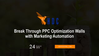Break Through PPC Optimization Walls
with Marketing AutomationUtah DCM
24 2018
August HDCDIGITAL.COM
 