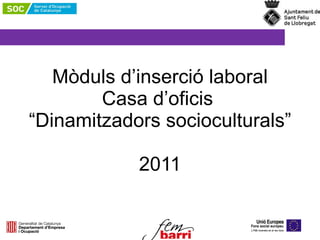 Mòduls d’inserció laboral Casa d’oficis   “Dinamitzadors socioculturals”  2011 