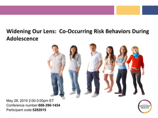 Widening Our Lens: Co-Occurring Risk Behaviors During
Adolescence
May 28, 2015 2:00-3:00pm ET
Conference number:888-390-1454
Participant code:5282015
 