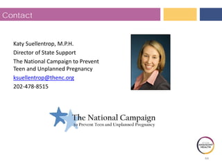 Contact
Katy Suellentrop, M.P.H.
Director of State Support
The National Campaign to Prevent
Teen and Unplanned Pregnancy
ksuellentrop@thenc.org
202-478-8515
44
 