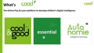 The Online Play & Learn platform to develop children’s Digital Intelligence
What’s
essential
 