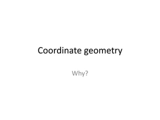 Coordinate geometry
Why?
 