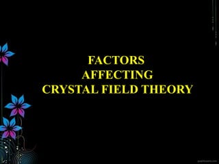 Factors affecting
FACTORS
AFFECTING
CRYSTAL FIELD THEORY
 