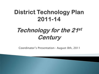 District Technology Plan2011-14Technology for the 21st Century Coordinator’s Presentation- August 8th, 2011 