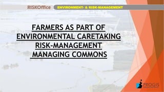 FARMERS AS PART OF
ENVIRONMENTAL CARETAKING
RISK-MANAGEMENT
MANAGING COMMONS
ENVIRONMENT- & RISK-MANAGEMENT
 