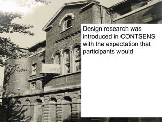 Design research was introduced in CONTSENS with the expectation that participants would