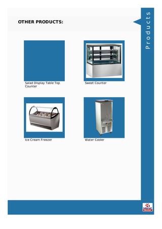OTHER PRODUCTS:
Salad Display Table Top
Counter
Sweet Counter
Ice Cream Freezer Water Cooler
Products
 