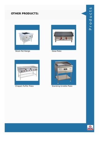 OTHER PRODUCTS:
Stock Pot Range Dosa Plate
Chapati Puffer Plate Standing Griddle Plate
Products
 