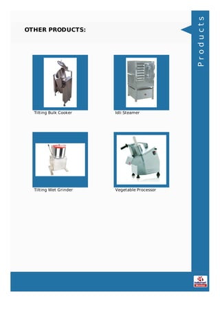 OTHER PRODUCTS:
Tilting Bulk Cooker Idli Steamer
Tilting Wet Grinder Vegetable Processor
Products
 
