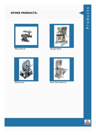 OTHER PRODUCTS:
Meat Mincer Dough Mixer
Meat Slicer Bone Saw Machine
Products
 