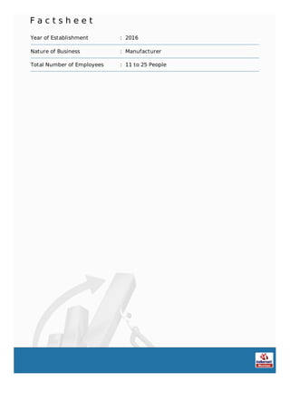 F a c t s h e e t
Year of Establishment : 2016
Nature of Business : Manufacturer
Total Number of Employees : 11 to 25 People
 