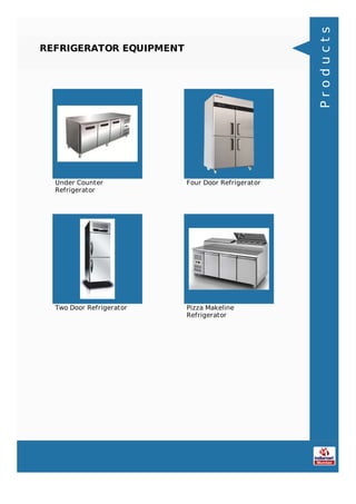 REFRIGERATOR EQUIPMENT
Under Counter
Refrigerator
Four Door Refrigerator
Two Door Refrigerator Pizza Makeline
Refrigerator
Products
 