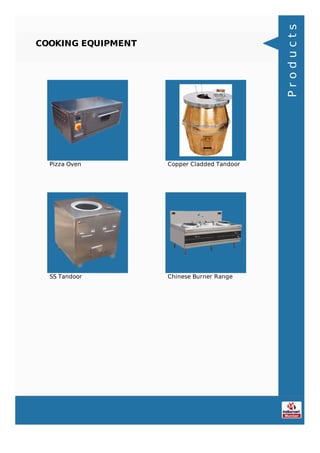 COOKING EQUIPMENT
Pizza Oven Copper Cladded Tandoor
SS Tandoor Chinese Burner Range
Products
 