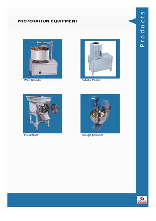 PREPERATION EQUIPMENT
Wet Grinder Potato Peeler
Pulveriser Dough Kneader
Products
 