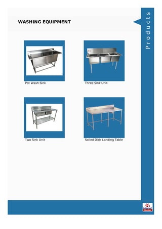 WASHING EQUIPMENT
Pot Wash Sink Three Sink Unit
Two Sink Unit Soiled Dish Landing Table
Products
 