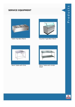 SERVICE EQUIPMENT
Table Top Bain Marie Counter Type Bain Maire
Work Table with Sink Work Table with Under
Shelf
Products
 