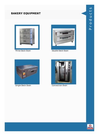 BAKERY EQUIPMENT
Three Deck Oven Double Deck Oven
Single Deck Oven Convection Oven
Products
 
