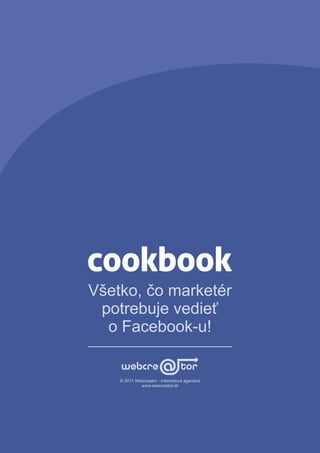 Všetko, čo marketér
 potrebuje vedieť
  o Facebook-u!


    © 2011 Webcreator - internetová agentúra
             www.webcreator.sk
 