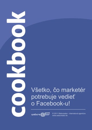 Všetko, čo marketér
potrebuje vedieť
o Facebook-u!
       © 2011 Webcreator - internetová agentúra
       www.webcreator.sk
 