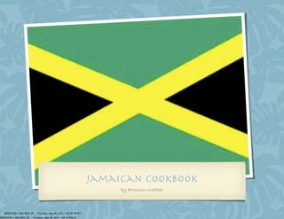 Jamaican cookbook
                                                                     by Brenton Walker



  BRENTON L WALKER JR    Thursday, May 26, 2011 1:02:32 PM ET
BRENTON L WALKER JR   Thursday, May 26, 2011 1:02:19 PM ET
 