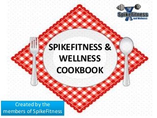 SPIKEFITNESS &
WELLNESS
COOKBOOK
Created by the
members of SpikeFitness
 