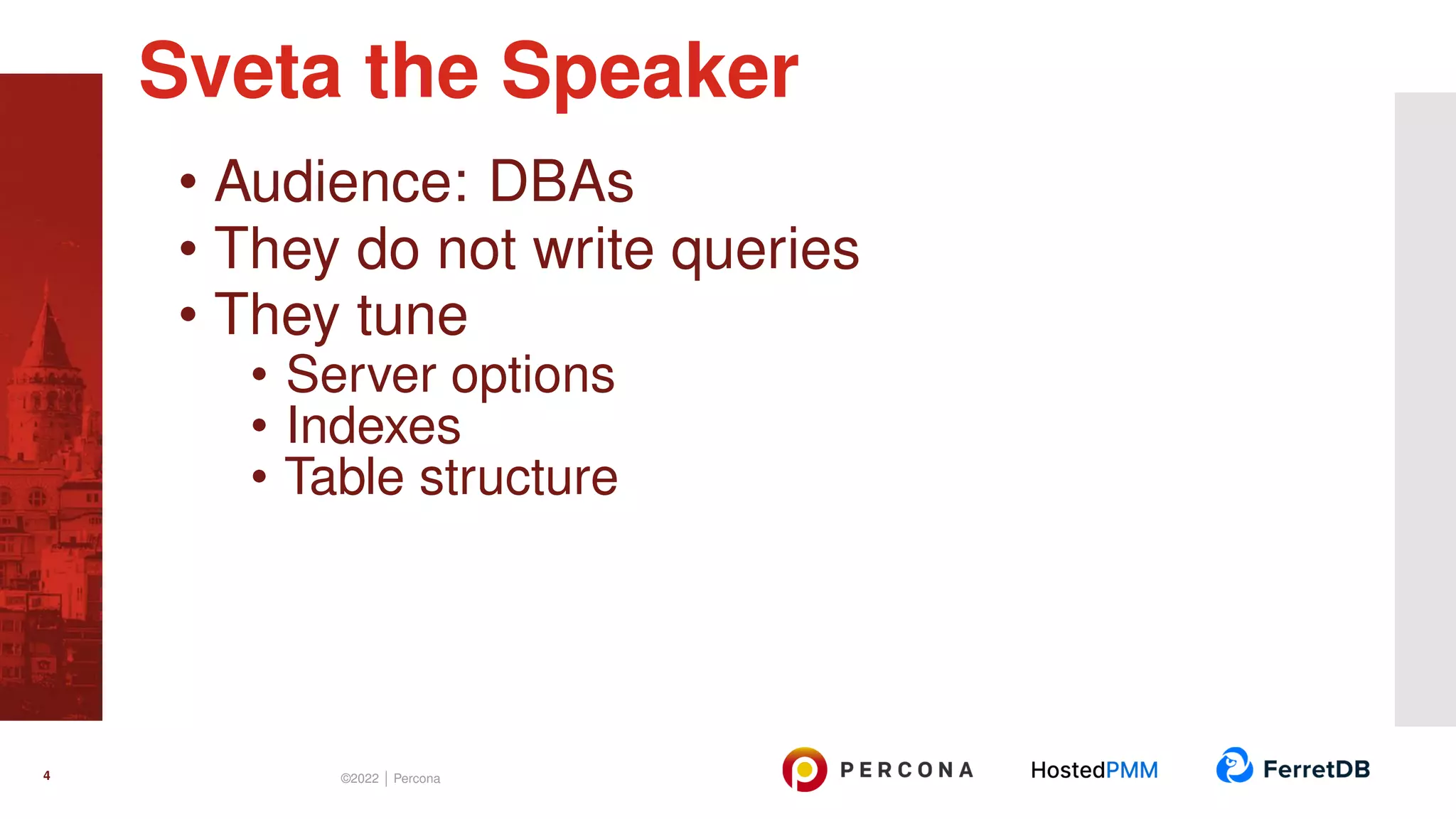 • Audience: DBAs • They do not write queries • They tune • Server options • Indexes • Table structure Sveta the Speaker 4 ©2022 | Percona 