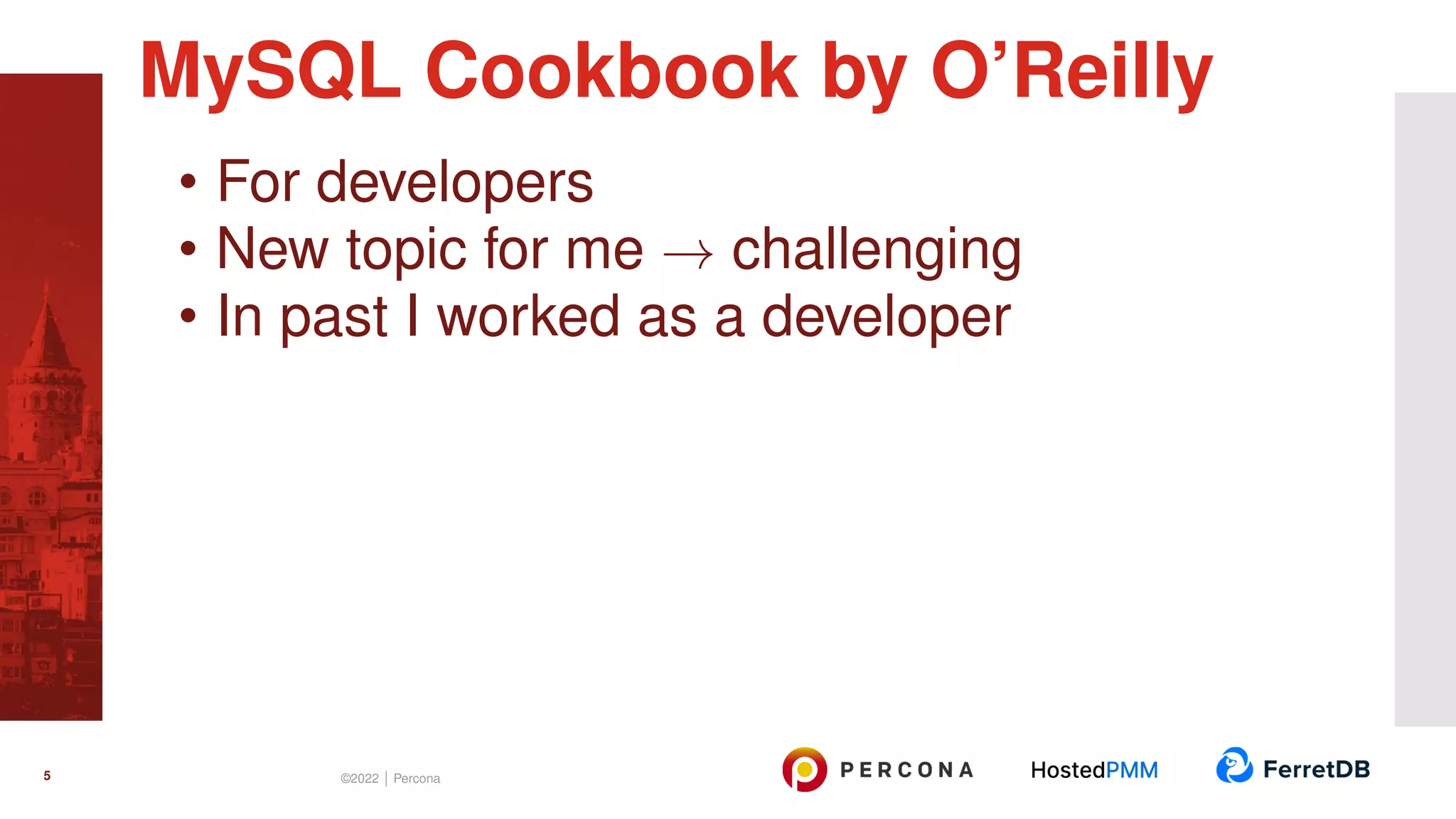 • For developers • New topic for me → challenging • In past I worked as a developer MySQL Cookbook by O’Reilly 5 ©2022 | Percona 