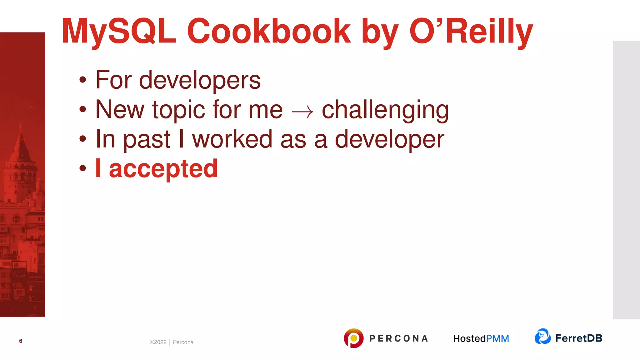 • For developers • New topic for me → challenging • In past I worked as a developer • I accepted MySQL Cookbook by O’Reilly 6 ©2022 | Percona 