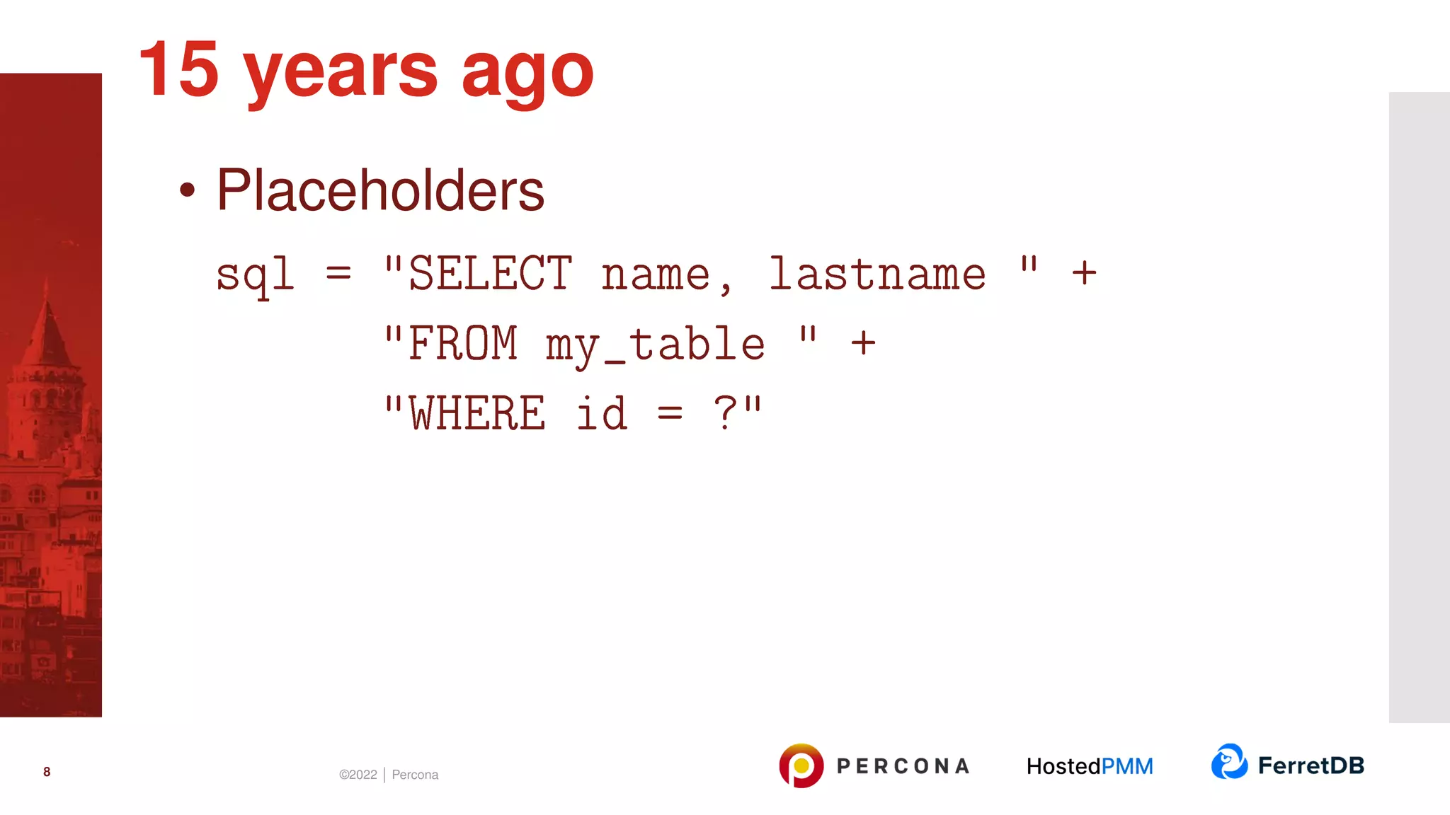 • Placeholders sql = "SELECT name, lastname " + "FROM my_table " + "WHERE id = ?" 15 years ago 8 ©2022 | Percona 