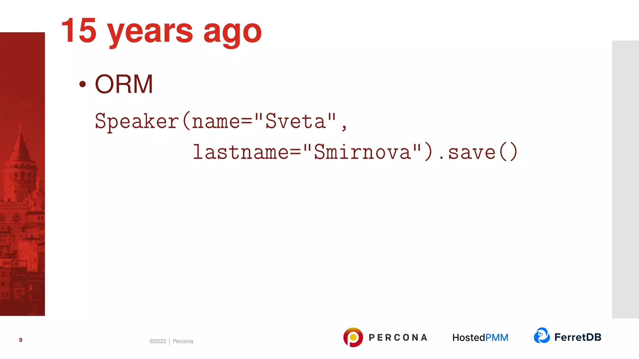 • ORM Speaker(name="Sveta", lastname="Smirnova").save() 15 years ago 9 ©2022 | Percona 