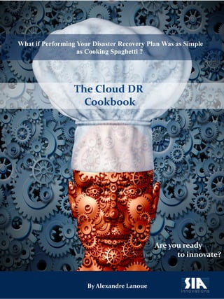 What if Performing Your Disaster Recovery Plan Was as Simple
as Cooking Spaghetti ?
The Cloud DR
Cookbook
Are you ready
to innovate?
By Alexandre Lanoue
 