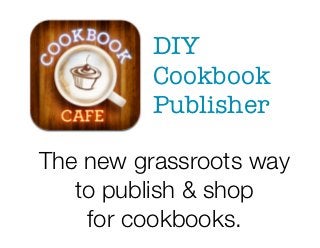 DIY
             Cookbook
             Publisher

    The new grassroots way
       to publish & shop
	
        for cookbooks.
 